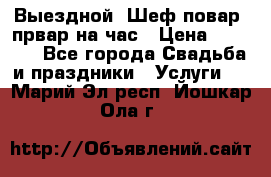 Выездной “Шеф-повар /првар на час › Цена ­ 1 000 - Все города Свадьба и праздники » Услуги   . Марий Эл респ.,Йошкар-Ола г.